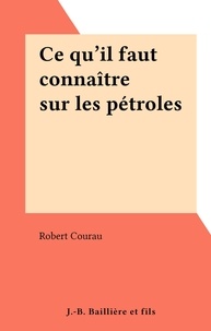 Robert Courau - Ce qu'il faut connaître sur les pétroles.