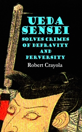  Robert Crayola - Ueda Sensei Solves Crimes of Depravity and Perversity - The Ueda Sensei Chronicles, #1.