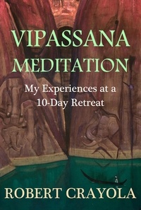  Robert Crayola - Vipassana Meditation: My Experiences at a 10-Day Retreat.