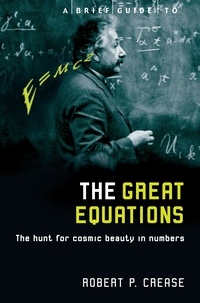 Robert Crease - A Brief Guide to the Great Equations - The Hunt for Cosmic Beauty in Numbers.
