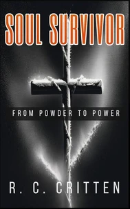 SOUL SURVIVOR: From Powder to Power. A Memoir of Addiction, Spiritual Warfare and Redemption