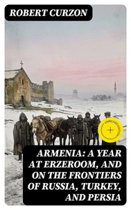 Armenia: A year at Erzeroom, and on the frontiers of Russia, Turkey, and Persia
