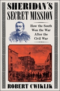 Robert Cwiklik - Sheridan's Secret Mission - How the South Won the War After the Civil War.