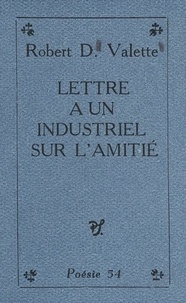 Robert D. Valette - Lettre à un industriel sur l'amitié - Précédée de Réponse à nos maîtres successifs.