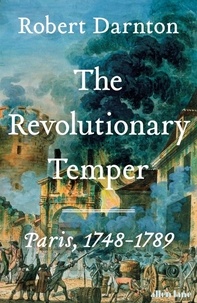 Robert Darnton - The Revolutionary Temper - Paris, 1748–1789.