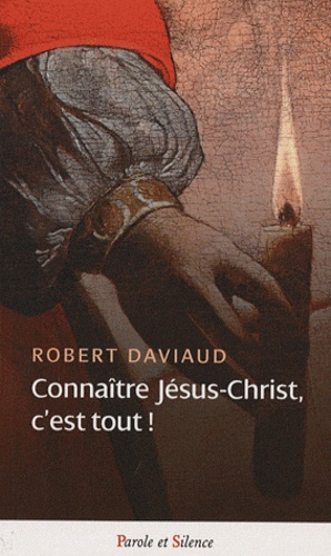 Robert Daviaud - Connaître Jésus-Christ, c'est tout !.