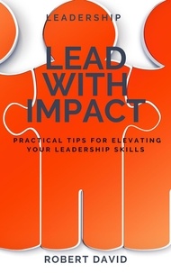  Robert David - Lead with Impact Practical Tips for Elevating Your Leadership Skills.