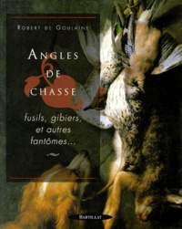 Robert de Goulaine - Angles De Chasse. Fusils, Gibiers Et Autres Fantomes....