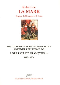 Robert de La Mark - Histoire des choses mémorables advenues du règne de Louis XII et François 1er - En France, Italie, Allemagne et Pays-Bas, depuis l'an 1499 jusqu'à l'an 1521.