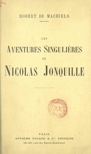 Robert de Machiels - Les aventures singulières de Nicolas Jonquille - De sa naissance à son mariage, 1802-1822.