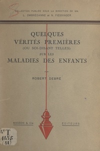 Robert Debré et Noël Fiessinger - Quelques vérités premières (ou soi-disant telles) sur les maladies des enfants.