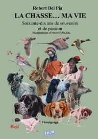 Robert Del Pia - La chasse... ma vie - Soixante-dix ans de souvenirs et de passion.