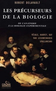Robert Delavault - Les précurseurs de la biologie - De l'anatomie à la biologie expérimentale.