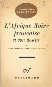 Robert Delavignette - L'Afrique Noire française et son destin.