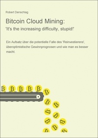 Robert Denschlag - Bitcoin Cloud Mining: 'It's the increasing difficulty, stupid!' - Ein Aufsatz über die potentielle Falle des 'Reinvestierens', überoptimistische Gewinnprognosen und wie man es besser macht..