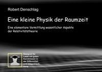 Robert Denschlag - Eine kleine Physik der gekrümmten Raumzeit - Eine elementare Vermittlung wesentlicher Aspekte der Relativitätstheorie.