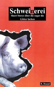 Robert Deuml - Schweinerei - Short Storys über die sogar die Götter lachen.
