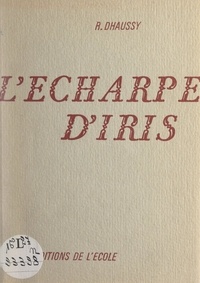 Robert Dhaussy et André Maurois - L'écharpe d'Iris.
