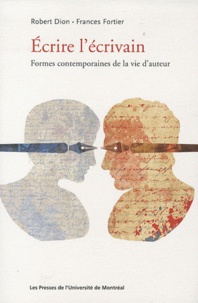 Robert Dion et Frances Fortier - Ecrire l'écrivain - Formes contemporaines de la vie d'auteur.