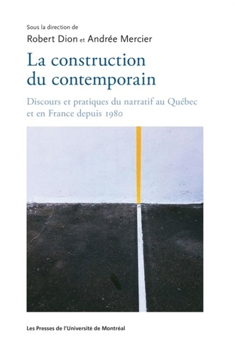 La construction du contemporain. Discours et pratique du narratif au Québec et en France depuis 1980
