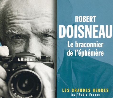 Robert Doisneau - Robert Doisneau (1912-1994) - Le braconnier de l'éphémère ; 2 CD.