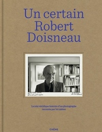 Robert Doisneau - Un certain Robert Doisneau - La très véridique histoire d'un photographe racontée par lui-même.