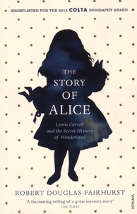 Robert Douglas-Fairhurst - The Story of Alice - Lewis Carroll and the Secret History.