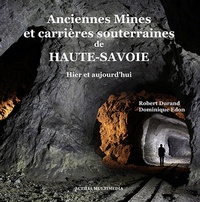 Robert Durand et Dominique Edon - Anciennes Mines et carrières souterraines de Haute-Savoie - Hier et aujourd'hui.