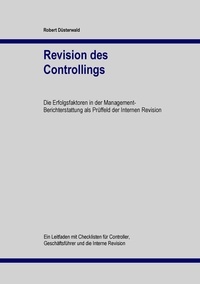 Robert Düsterwald - Revision des Controllings - Die Erfolgsfaktoren in der Management-Berichterstattung als Prüffeld der Internen Revision.