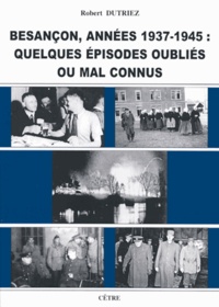 Robert Dutriez - Besançon, années 1937-1945 - Quelques épisodes oubliés ou mal connus.