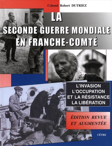 Robert Dutriez - La Seconde Guerre mondiale en Franche-Comté - L'invasion, l'Occupation et la Résistance, la Libération.