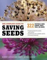 Robert E. Gough et Cheryl Moore-Gough - The Complete Guide to Saving Seeds - 322 Vegetables, Herbs, Fruits, Flowers, Trees, and Shrubs.