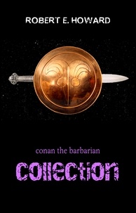 Robert E. Howard - Conan the Barbarian: The Complete Collection.