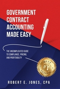  Robert E. Jones - Government Contract Accounting Made Easy: The Uncomplicated Guide to Compliance, Pricing, and Profitability.