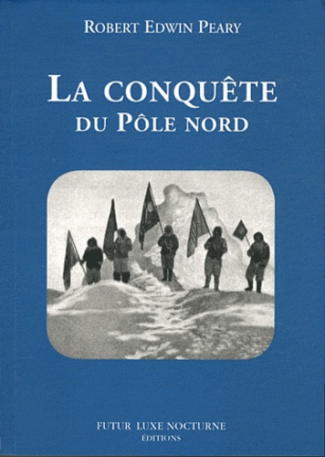 Robert Edwin Peary - La conquête du Pôle nord.