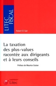 Robert El Saïr - La taxation des plus-values racontée aux dirigeants et à leurs conseils - Fiches pratiques et schémas.