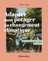Robert Elger - Adapter mon potager au changement climatique - Pas d'eau, trop d'eau, du vent ....