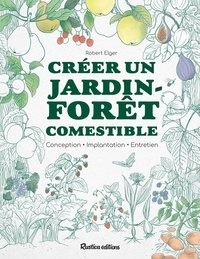 Robert Elger - Créer un jardin-forêt comestible - Conception, implantation, entretien.