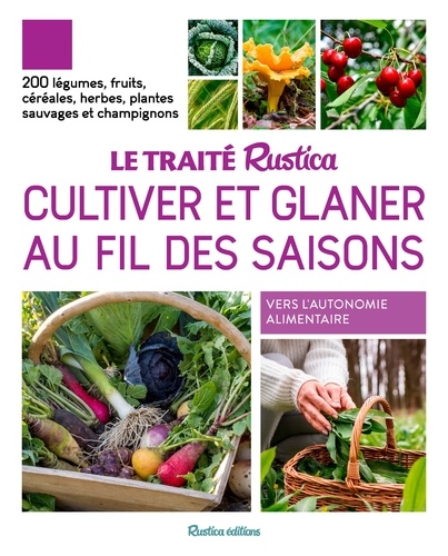 Le traité Rustica cultiver et glaner au fil des saisons. 200 légumes, fruits, céréales, plantes sauvages et champignons