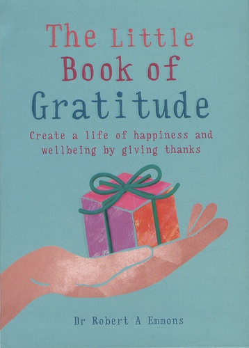 The Little Book of Gratitude. Create a life of happiness and wellbeing by giving thanks