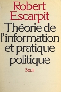 Robert Escarpit et Antoine Spire - Théorie de l'information et pratique politique.