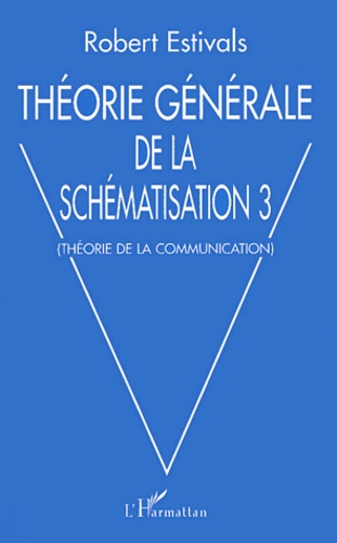 Robert Estivals - Théorie générale de la schématisation - Tome 3, Théorie de la communication.