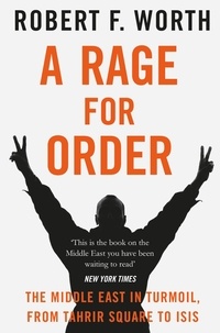 Robert F. Worth - A Rage for Order - The Middle East in Turmoil, from Tahrir Square to ISIS.