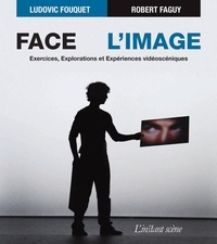 Robert Faguy - Face a l'image - Exercices, explorations et expériences vidéoscéniques.