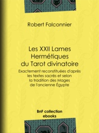 Robert Falconnier et Otto Wegener - Les XXII Lames Hermétiques du Tarot divinatoire - Exactement reconstituées d'après les textes sacrés et selon la tradition des Mages de l'ancienne Égypte.