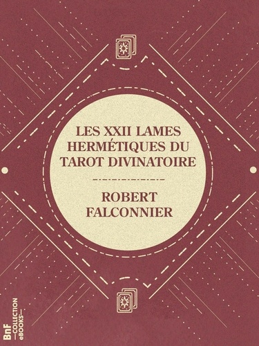 Les XXII Lames Hermétiques du Tarot divinatoire. Exactement reconstituées d'après les textes sacrés et selon la tradition des Mages de l'ancienne Égypte
