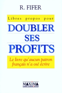 Robert Fifer - Libres Propos Pour Doubler Ses Profits. Le Livre Qu'Aucun Patron Francais N'A Ose Ecrire.