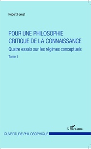 Robert Forest - Pour une philosophie critique de la connaissance - Tome 1, Quatre essais sur les régimes conceptuels.