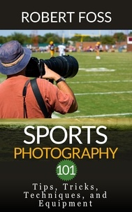  Robert Foss - Sport Photography 101 - Tips, Tricks, Techniques, and Equipment..