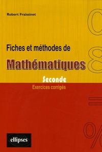Robert Fraissinet - Fiches et méthodes de mathématiques, Seconde - Exercices corrigés.